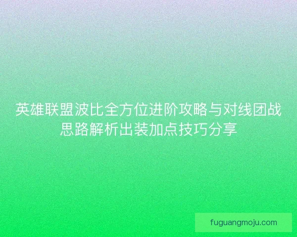 英雄联盟波比全方位进阶攻略与对线团战思路解析出装加点技巧分享