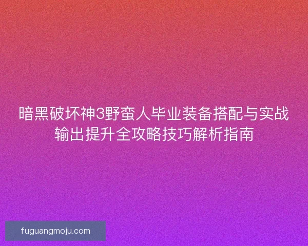 暗黑破坏神3野蛮人毕业装备搭配与实战输出提升全攻略技巧解析指南 暗黑破坏神3野蛮人毕业装备搭配与实战输出提升全攻略技巧解析指南