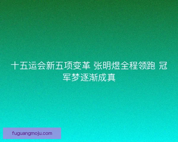 十五运会新五项变革 张明煜全程领跑 冠军梦逐渐成真 十五运会新五项变革 张明煜全程领跑 冠军梦逐渐成真