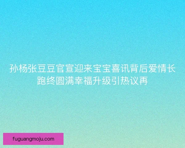 孙杨张豆豆官宣迎来宝宝喜讯背后爱情长跑终圆满幸福升级引热议再 孙杨张豆豆官宣迎来宝宝喜讯背后爱情长跑终圆满幸福升级引热议再