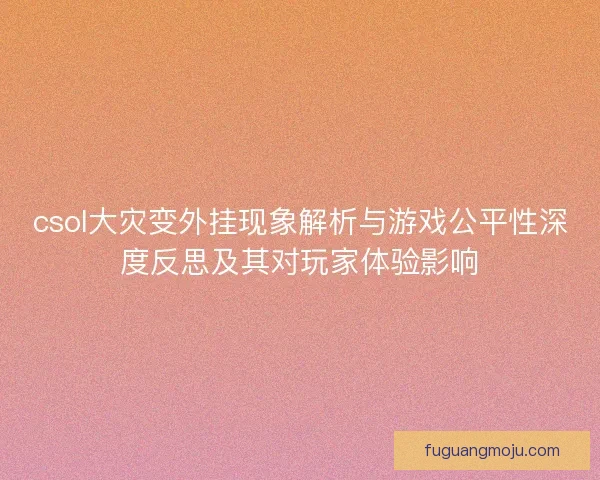 csol大灾变外挂现象解析与游戏公平性深度反思及其对玩家体验影响