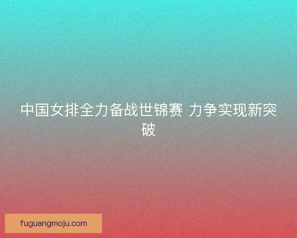 中国女排全力备战世锦赛 力争实现新突破