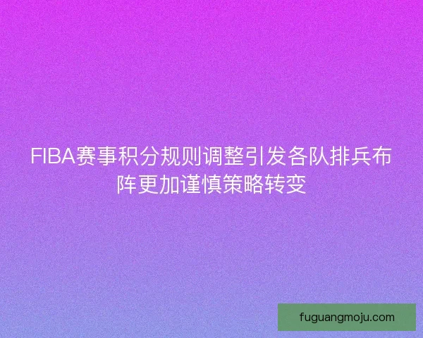FIBA赛事积分规则调整引发各队排兵布阵更加谨慎策略转变 FIBA赛事积分规则调整引发各队排兵布阵更加谨慎策略转变